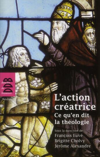 Couverture du livre « L'action créatrice ; ce qu'en dit la théologie » de Francois Euve et Brigitte Cholvy et Jerome Alexandre aux éditions Desclee De Brouwer