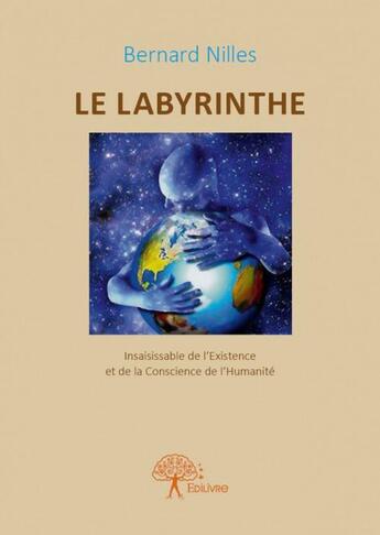 Couverture du livre « Le labyrinthe ; insaisissable de l'Existence et de la Conscience de l'Humanité » de Bernard Nilles aux éditions Edilivre