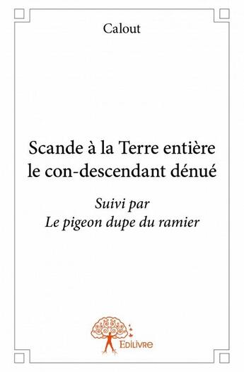 Couverture du livre « Scande à la Terre entière le con-descendant dénué ; le pigeon dupe du ramier » de Calout aux éditions Edilivre