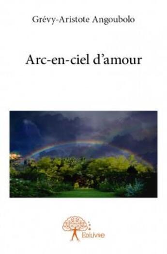 Couverture du livre « Arc-en-ciel d'amour » de Angoubolo Grevy-Aristote aux éditions Edilivre