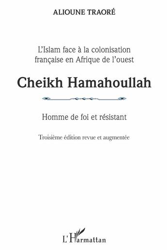 Couverture du livre « Cheikh Hamahoullah, homme de foi et résistant ; l'Islam face à la colonisation française en Afrique de l'ouest (3e édition) » de Alioune Traore aux éditions L'harmattan