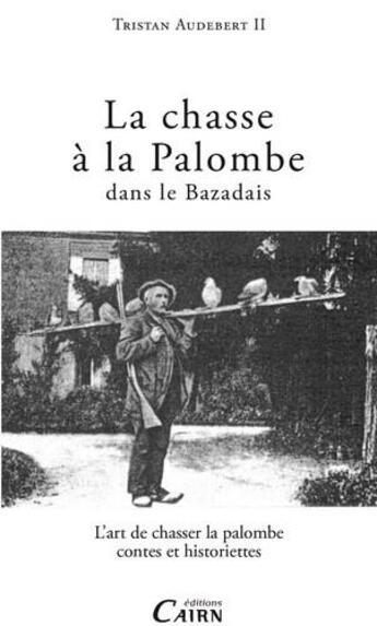 Couverture du livre « La chasse à la palombe dans le Bazadais ; l'art de chasser la palombe, contes et historiettes » de Tristan Audebert aux éditions Cairn