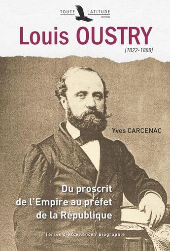 Couverture du livre « Louis Oustry (1822-1888) ; du proscrit de l'Empire au préfet de la République » de Yves Carcenac aux éditions Toute Latitude