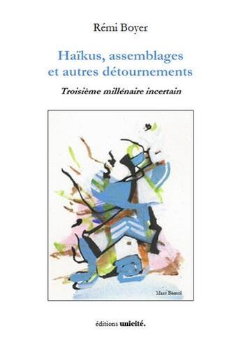 Couverture du livre « Haïkus, assemblages et autres détournements ; troisième millénaire incertain » de Remy Boyer aux éditions Unicite