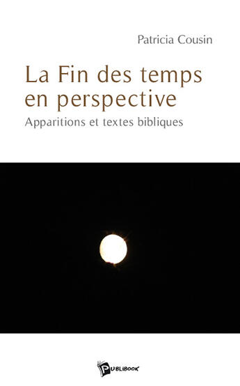 Couverture du livre « La fin des temps en perspective ; apparitions et textes bibliques » de Patricia Cousin aux éditions Publibook