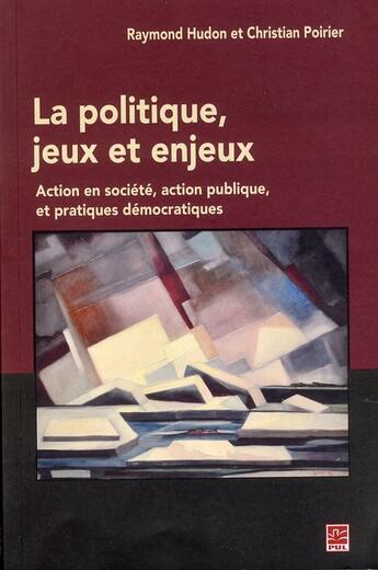 Couverture du livre « La politique, jeux et enjeux ; action en société, action publique, et pratiques démocratiques » de Raymond Hudon aux éditions Presses De L'universite De Laval