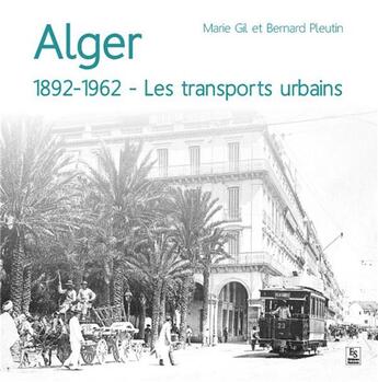 Couverture du livre « Alger 1892-1962 ; les transports urbains » de Marie Gil et Bernard Pleutin aux éditions Editions Sutton