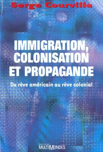 Couverture du livre « Immigration, colonisation et propagande ; du rêve américain au rêve colonial » de Serge Courville aux éditions Multimondes