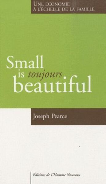 Couverture du livre « Small is toujours beautiful ; une économie à l'échelle de la famille » de Joseph Pearce aux éditions L'homme Nouveau