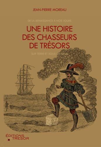 Couverture du livre « Une histoire des chasseurs de trésors ; de la Renaissance à nos jours, sur terre et sous les eaux » de Jean-Pierre Moreau aux éditions Editions Du Tresor