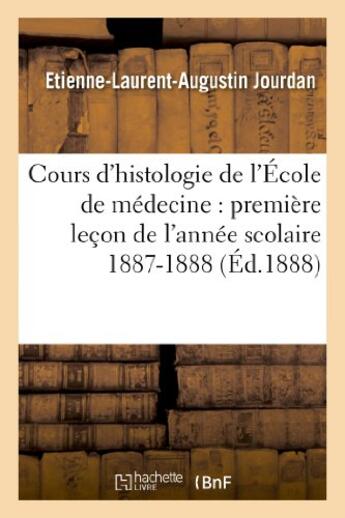 Couverture du livre « Cours d'histologie de l'ecole de medecine : premiere lecon de l'annee scolaire 1887-1888 » de Jourdan E-L-A. aux éditions Hachette Bnf