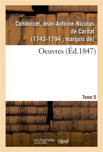 Couverture du livre « Oeuvres. Tome 5 » de Jean-Antoine Nicolas Condorcet aux éditions Hachette Bnf