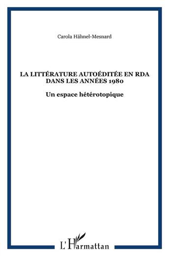 Couverture du livre « Littérature autoéditée en RDA dans les années 1980 ; un espace hétérotopique » de Carola Hahnel-Mesnard aux éditions L'harmattan