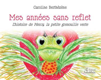 Couverture du livre « Mes années sans reflet ; l'histoire de Mercy, la petite grenouille verte » de Caroline Berthezene aux éditions Amalthee