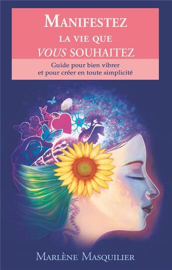 Couverture du livre « Manifestez la vie que vous souhaitez ; guide pour bien vibrer et pour créer en toute simplicité » de Marlene Masquilier aux éditions Books On Demand