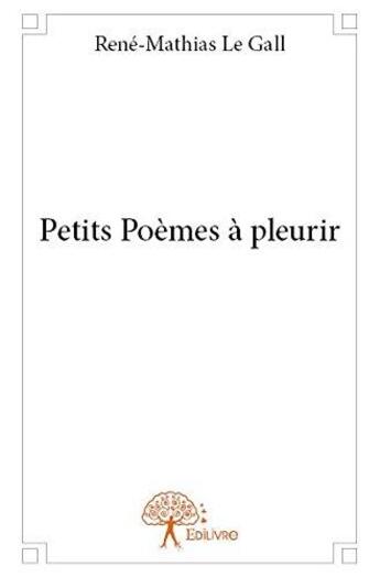 Couverture du livre « Petits poemes a pleurir » de Rene-Mathias Le Gall aux éditions Edilivre