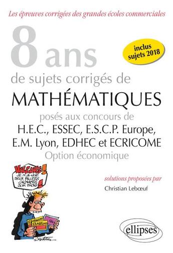 Couverture du livre « 8 ans de sujets corrigés de mathématiques proposés aux concours de H.E.C., ESSAC, E.S.C.P. Europe, E.M Lyon ; EDHEC et ECRICOME ; option économique (édition 2018) » de Christian Leboeuf aux éditions Ellipses