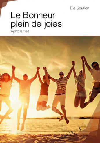 Couverture du livre « Le bonheur plein de joie ; aphorismes » de Elie Gourion aux éditions Publibook