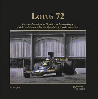 Couverture du livre « Lotus 72 ; une vue de l'intérieur de l'histoire, de la technologie et de la maintenance de cette légendaire Lotus de Formule 1 » de Ian Wagstaff aux éditions Editions Du Palmier