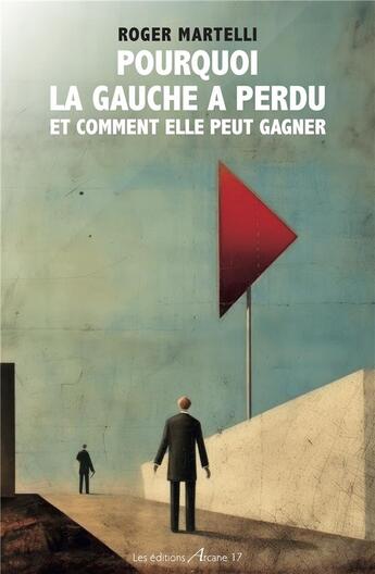 Couverture du livre « Pourquoi la gauche a perdu » de Roger Martelli aux éditions Arcane 17