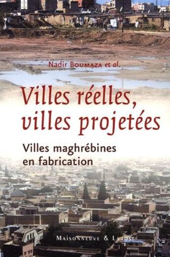 Couverture du livre « Ville réelle, ville projetée ; villes maghrébines en fabrication » de Nadir Boumaza aux éditions Maisonneuve Larose