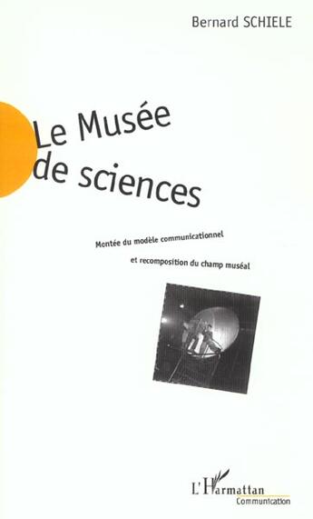 Couverture du livre « Le musee de sciences - montee du modele communicationnel et recomposition du champ museal » de Bernard Schiele aux éditions L'harmattan