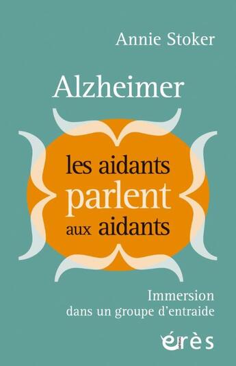 Couverture du livre « Alzheimer : les aidants parlent aux aidants : Immersion dans un groupe d'entraide » de Annie Stoker aux éditions Eres