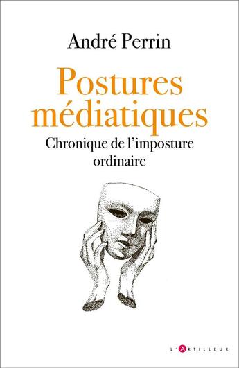 Couverture du livre « Postures médiatiques : chronique de l'imposture ordinaire » de Andre Perrin aux éditions L'artilleur