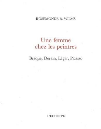 Couverture du livre « Une femme chez les peintres. braque, derain, leger, picasso » de R. Wilms Rosemonde aux éditions L'echoppe