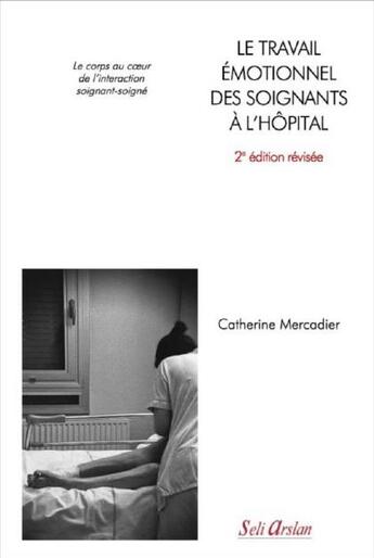 Couverture du livre « Le travail émotionnel des soignants à l'hôpital ; le corps au coeur de l'interaction soignant-soigné (2e édition) » de Catherine Mercadier aux éditions Seli Arslan