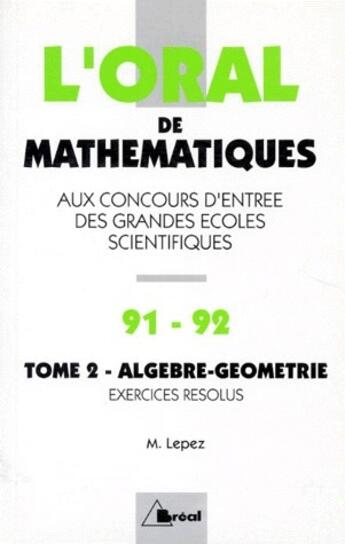 Couverture du livre « L'oral de mathématiques aux concours d'entrée des grandes écoles scientifiques t.2 ; algèbre-géométrie » de Michel Lepez aux éditions Breal