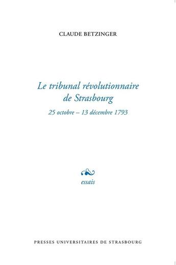 Couverture du livre « Le Tribunal révolutionnaire de Strasbourg : 25 octobre - 13 décembre 1793 » de Claude Betzinger aux éditions Pu De Strasbourg