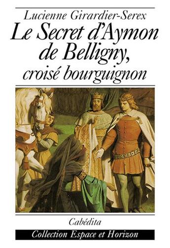 Couverture du livre « LE SECRET D'AYMON DE BELLIGNY, CROISE BOURGUIGNON » de Girardier-Serex/Luci aux éditions Cabedita