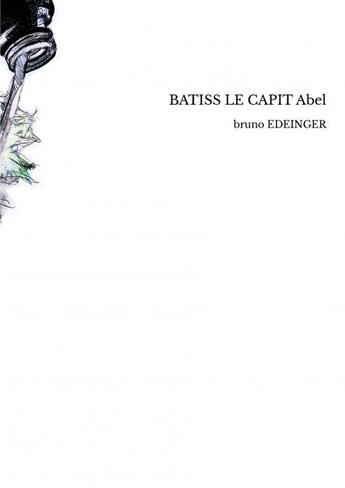 Couverture du livre « BATISS LE CAPIT Abel » de Bruno Edeinger aux éditions Thebookedition.com