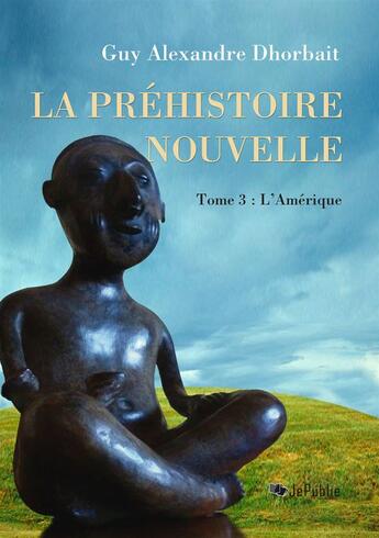 Couverture du livre « La Préhistoire nouvelle. Tome 3 : L'Amérique » de Guy-Alexandre Dhorbait aux éditions Jepublie