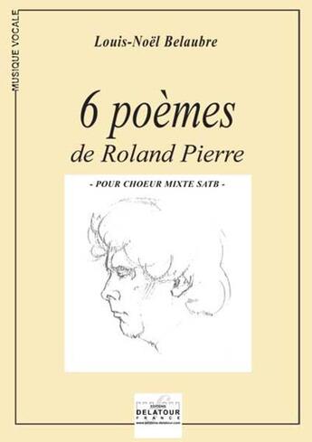 Couverture du livre « 6 poèmes de Roland Pierre pour choeur mixte » de Louis-Noel Belaubre aux éditions Delatour