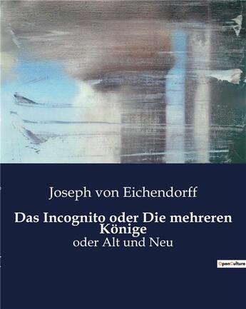 Couverture du livre « Das Incognito oder Die mehreren Konige : oder Alt und Neu » de Von Eichendorff J. aux éditions Culturea