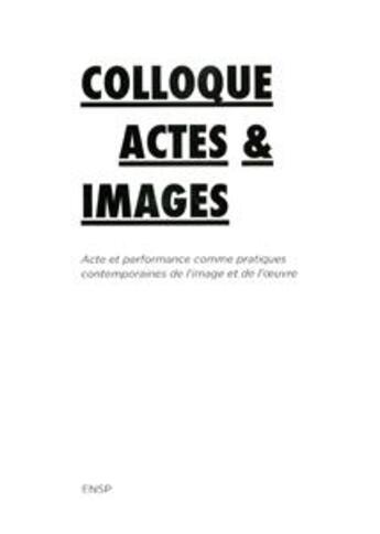 Couverture du livre « Colloque actes & images ; acte et performance comme pratiques contemporaines de l'image et de l'oeuvre » de  aux éditions Les Presses Du Reel