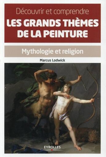 Couverture du livre « Découvrir et comprendre les grands thèmes de la peinture ; mythologie et religion » de Marcus Lodwick aux éditions Eyrolles