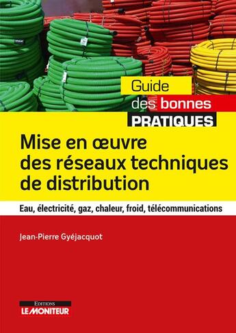 Couverture du livre « Mise en oeuvre des réseaux techniques de distribution ; eau, électricité, gaz, chaleur, froid, télécommunications » de Jean-Pierre Gyejacquot aux éditions Le Moniteur