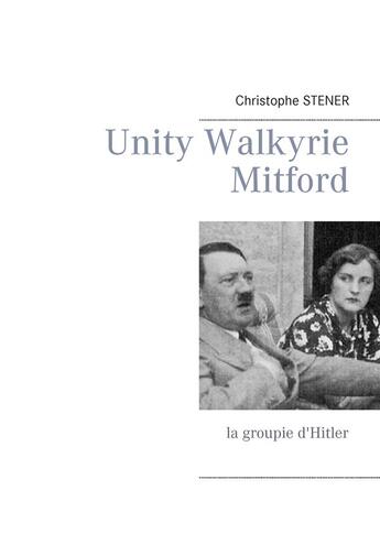 Couverture du livre « Unity Walkyrie Mitford : la groupie d'Hitler » de Christophe Stener aux éditions Books On Demand