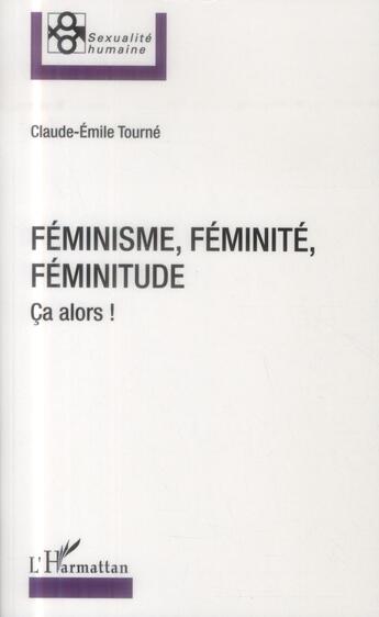 Couverture du livre « Féminisme, féminité, féminitude ; ça alors ! » de Claude-Emile Tourné aux éditions L'harmattan