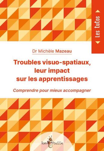 Couverture du livre « Troubles visuo-spatiaux, leur impact sur les apprentissages ; comprendre pour mieux accompagner » de Michèle Mazeau aux éditions Tom Pousse