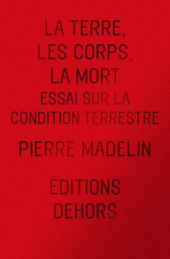 Couverture du livre « La terre, les corps, la mort : essai sur la condition terres » de Pierre Madelin aux éditions Dehors