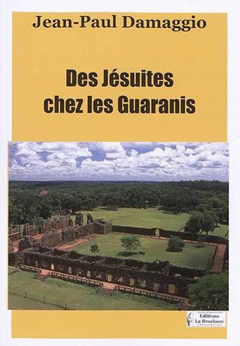 Couverture du livre « Des jésuites chez les Guaranis (1608-1768) » de Jean-Paul Damaggio aux éditions La Brochure
