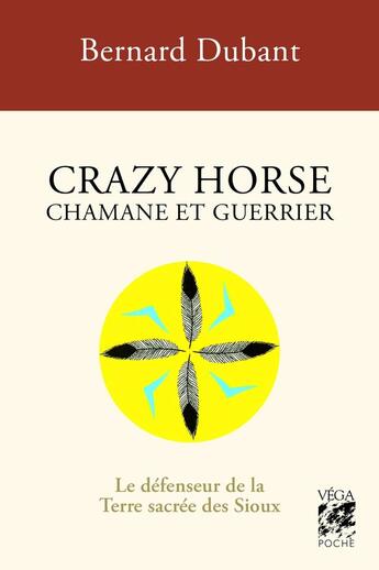 Couverture du livre « Crazy Horse, chamane et guerrier : Le défenseur de la Terre sacrée des Sioux » de Bernard Dubant aux éditions Vega