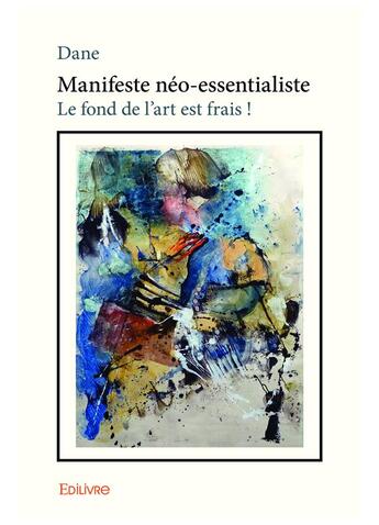 Couverture du livre « Manifeste neo essentialiste - le fond de l'art est frais ! » de Dane Dane aux éditions Edilivre