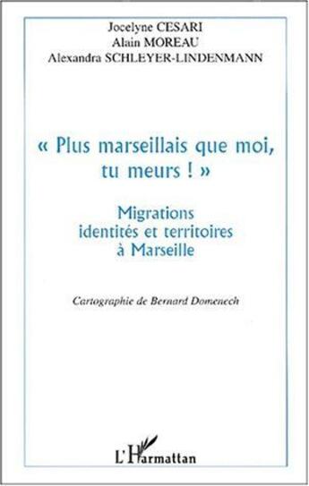 Couverture du livre « « plus marseillais que moi, tu meurs ! » ; migrations, identités et territoires à Marseille » de Alain Moreau et Jocelyne Cesari et Alexandra Schleyer-Lindenmann aux éditions L'harmattan