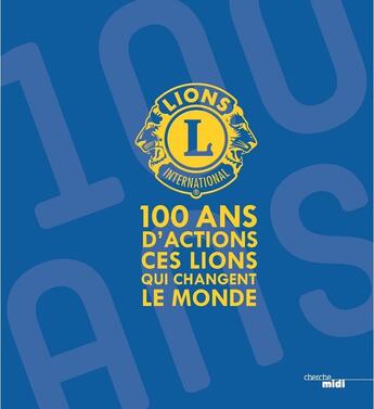 Couverture du livre « Lions clubs international ; 100 ans d'actions ; ces lions qui changent le monde » de Jean-Pierre Barberel aux éditions Cherche Midi