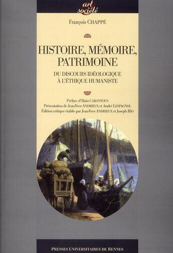 Couverture du livre « Histoire, mémoire, patrimoine ; du discours idéologique à l'éthique humaniste » de Francois Chappe aux éditions Pu De Rennes